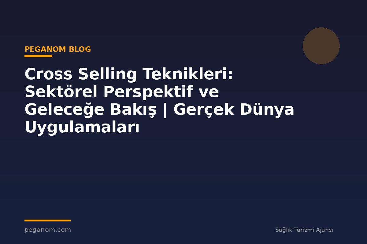 Cross Selling Teknikleri: Sektörel Perspektif ve Geleceğe Bakış | Gerçek Dünya Uygulamaları