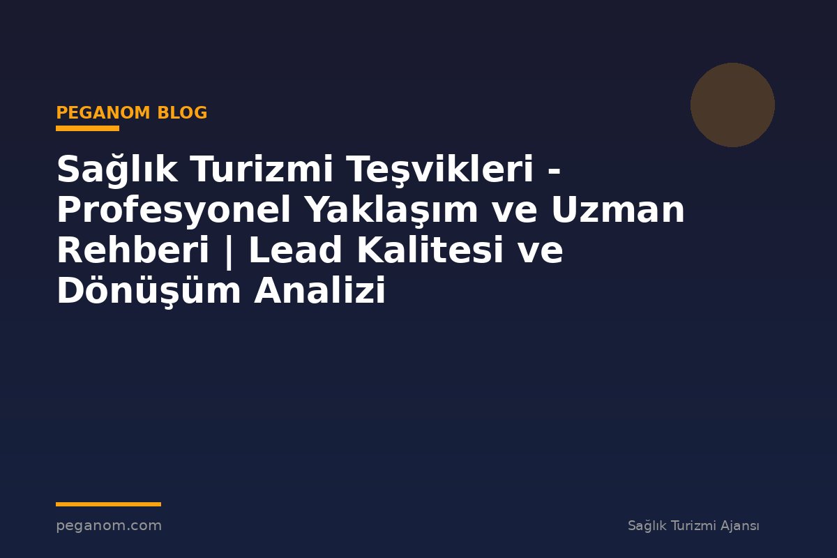 Sağlık Turizmi Teşvikleri - Profesyonel Yaklaşım ve Uzman Rehberi | Lead Kalitesi ve Dönüşüm Analizi