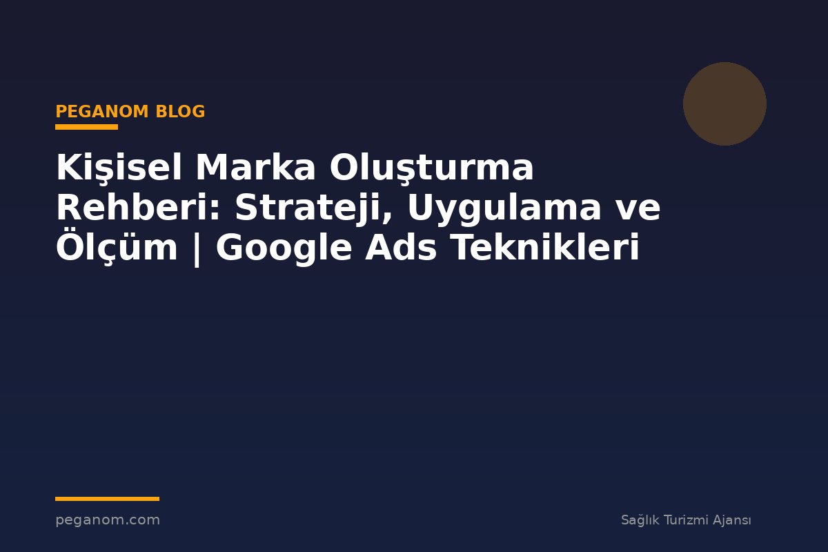 Kişisel Marka Oluşturma Rehberi: Strateji, Uygulama ve Ölçüm | Google Ads Teknikleri