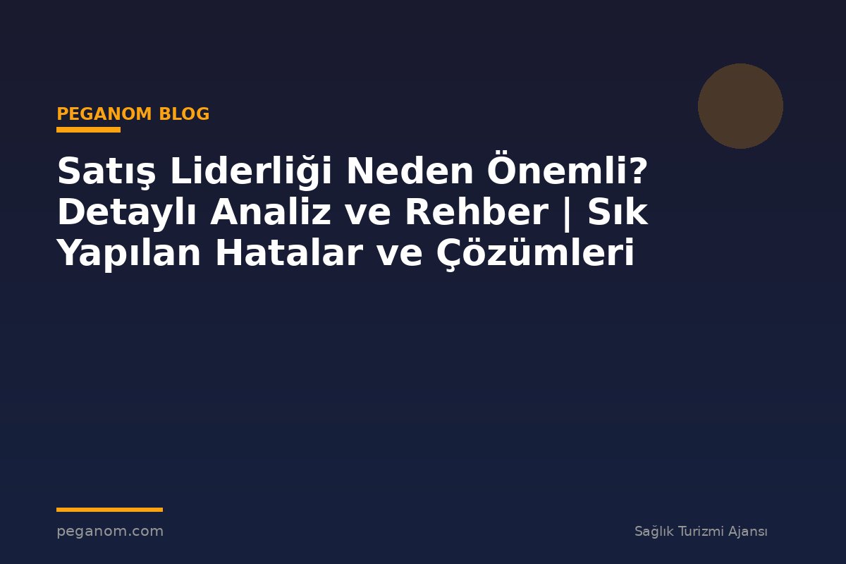 Satış Liderliği Neden Önemli? Detaylı Analiz ve Rehber | Sık Yapılan Hatalar ve Çözümleri