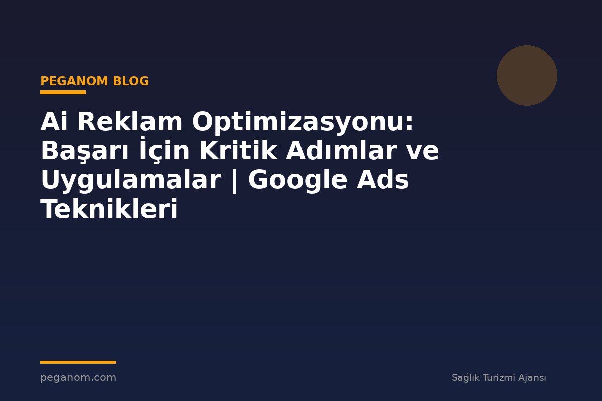 Ai Reklam Optimizasyonu: Başarı İçin Kritik Adımlar ve Uygulamalar | Google Ads Teknikleri