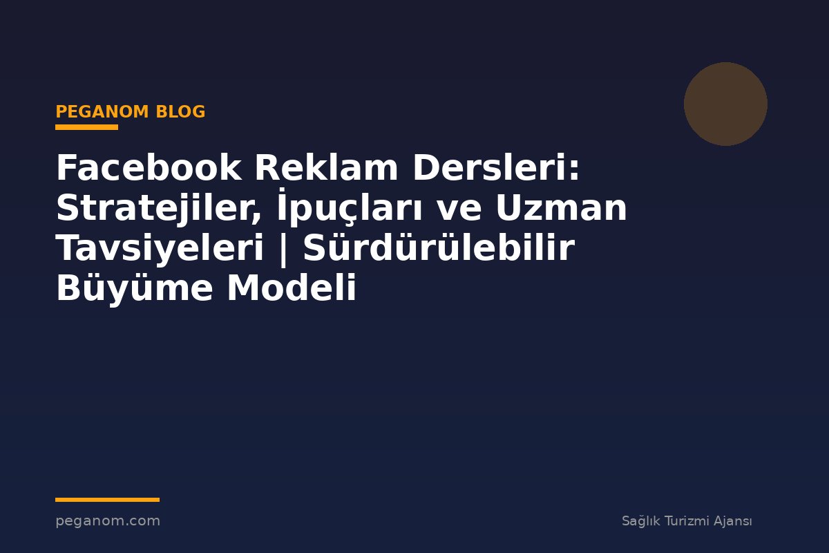 Facebook Reklam Dersleri: Stratejiler, İpuçları ve Uzman Tavsiyeleri | Sürdürülebilir Büyüme Modeli