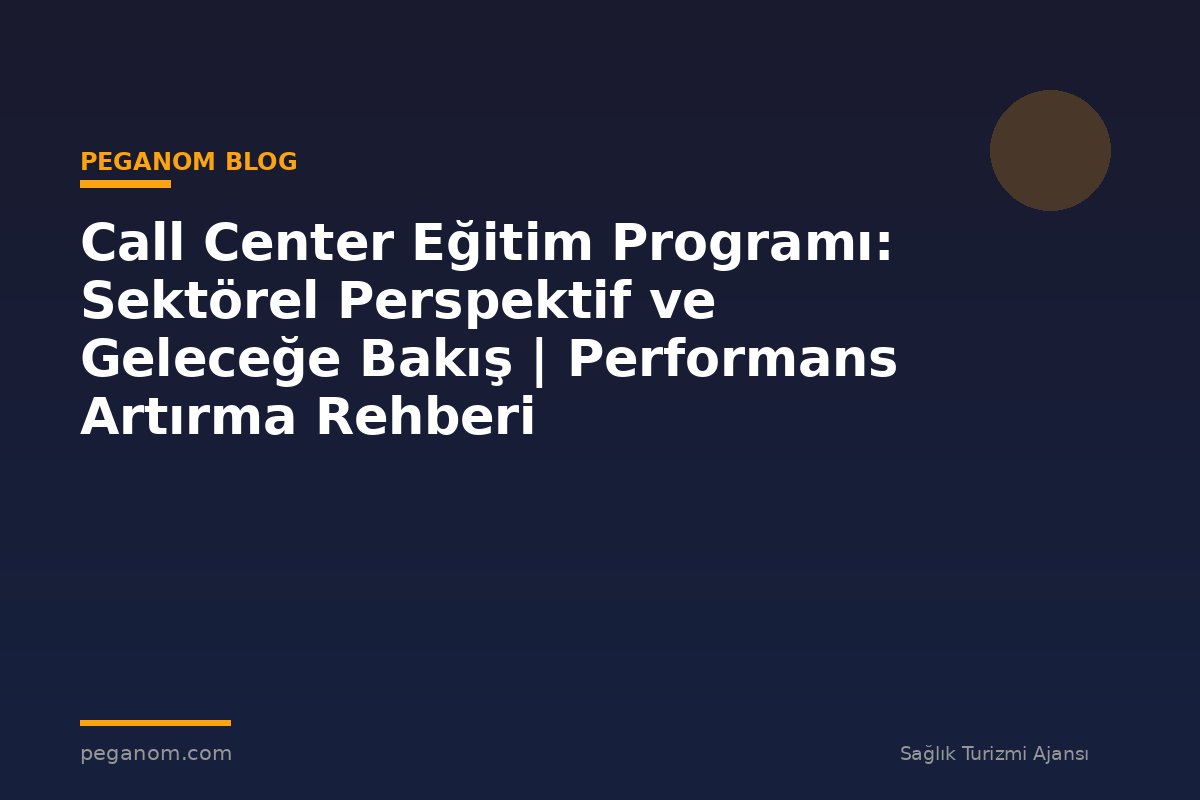 Call Center Eğitim Programı: Sektörel Perspektif ve Geleceğe Bakış | Performans Artırma Rehberi