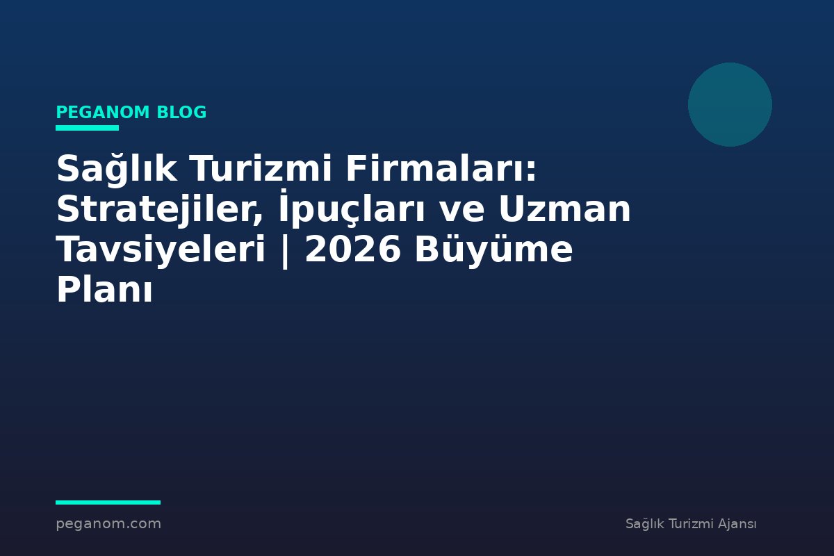 Sağlık Turizmi Firmaları: Stratejiler, İpuçları ve Uzman Tavsiyeleri | 2026 Büyüme Planı