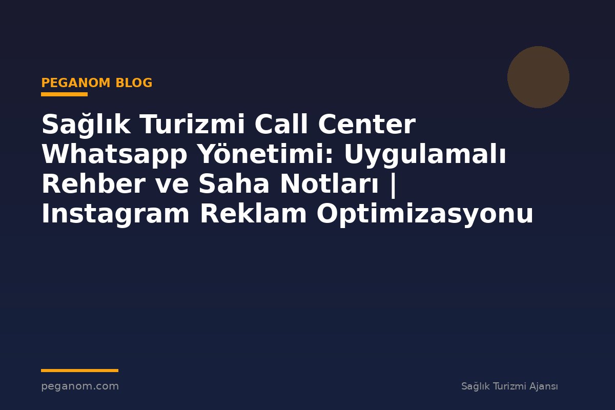 Sağlık Turizmi Call Center Whatsapp Yönetimi: Uygulamalı Rehber ve Saha Notları | Instagram Reklam Optimizasyonu