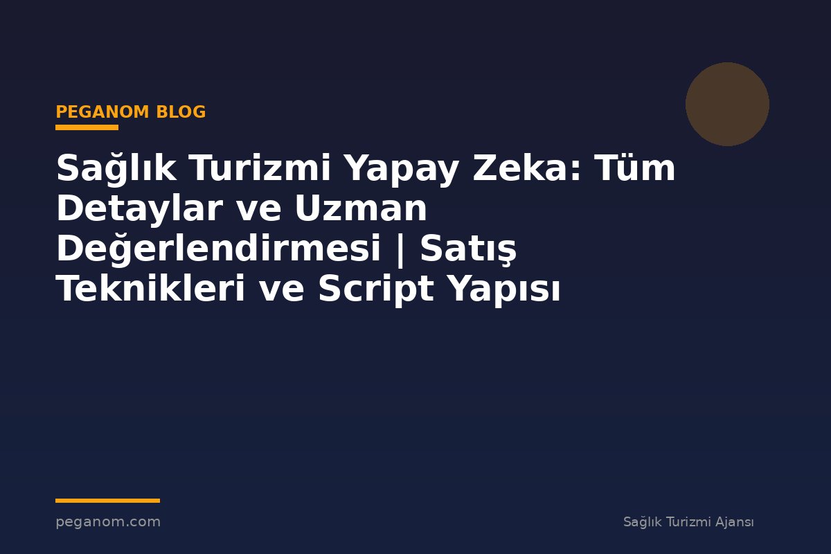 Sağlık Turizmi Yapay Zeka: Tüm Detaylar ve Uzman Değerlendirmesi | Satış Teknikleri ve Script Yapısı