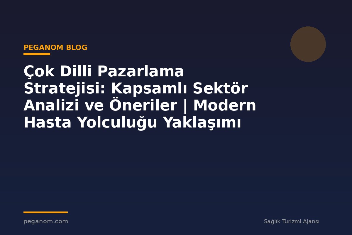 Çok Dilli Pazarlama Stratejisi: Kapsamlı Sektör Analizi ve Öneriler | Modern Hasta Yolculuğu Yaklaşımı