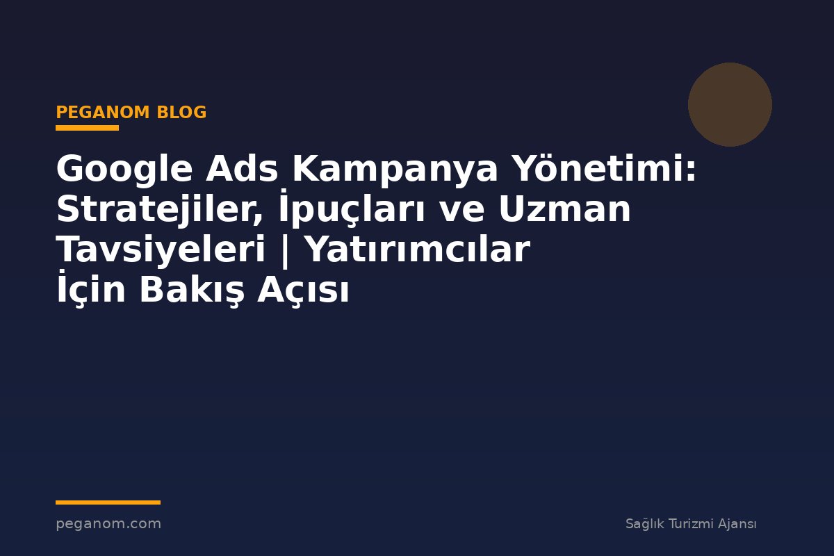Google Ads Kampanya Yönetimi: Stratejiler, İpuçları ve Uzman Tavsiyeleri | Yatırımcılar İçin Bakış Açısı