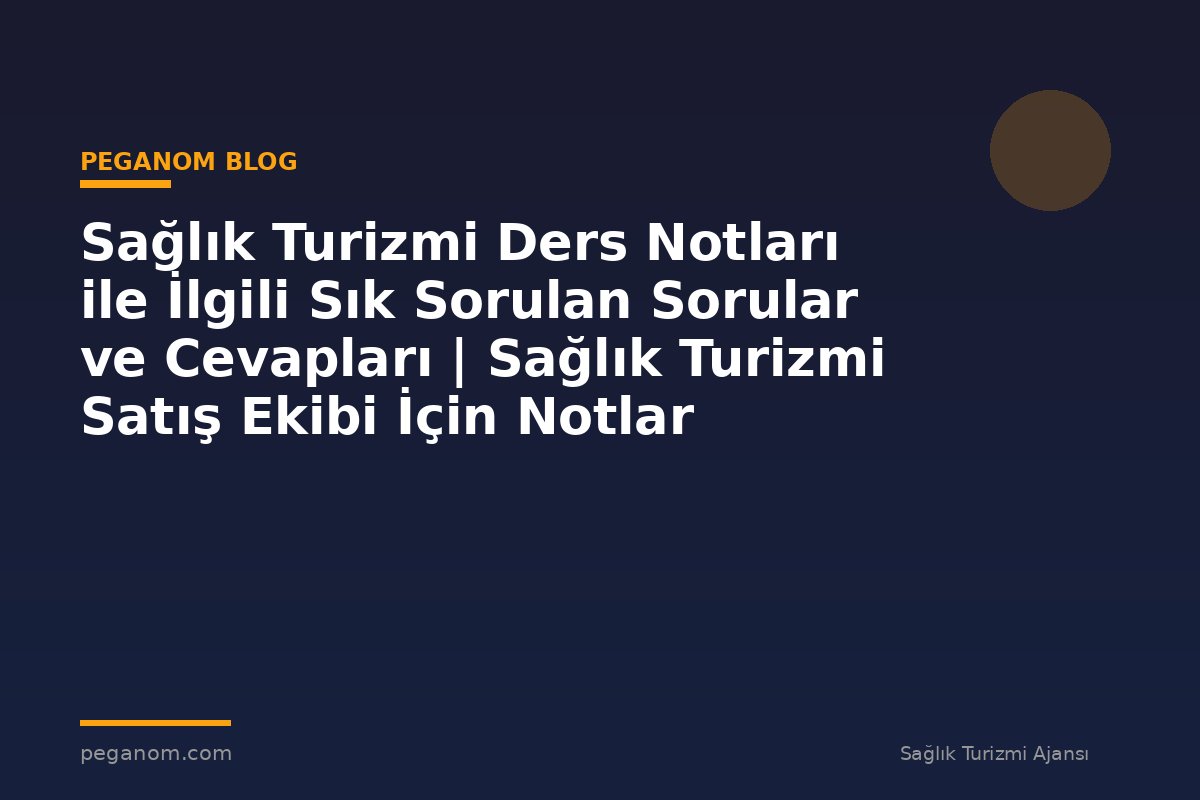Sağlık Turizmi Ders Notları ile İlgili Sık Sorulan Sorular ve Cevapları | Sağlık Turizmi Satış Ekibi İçin Notlar