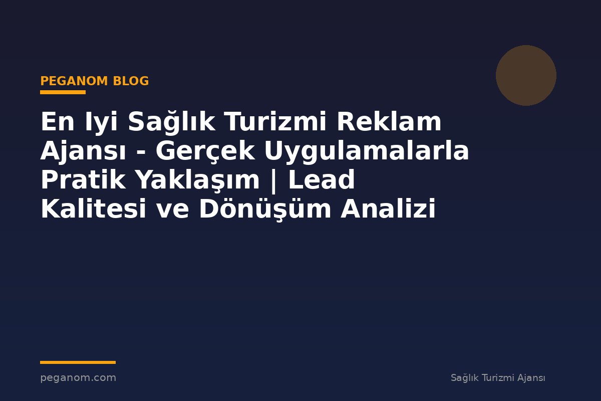 En Iyi Sağlık Turizmi Reklam Ajansı - Gerçek Uygulamalarla Pratik Yaklaşım | Lead Kalitesi ve Dönüşüm Analizi
