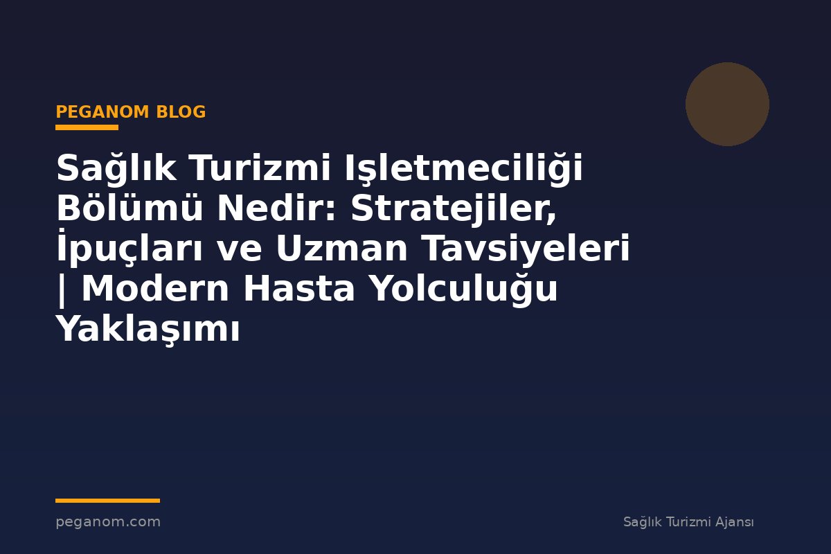 Sağlık Turizmi Işletmeciliği Bölümü Nedir: Stratejiler, İpuçları ve Uzman Tavsiyeleri | Modern Hasta Yolculuğu Yaklaşımı