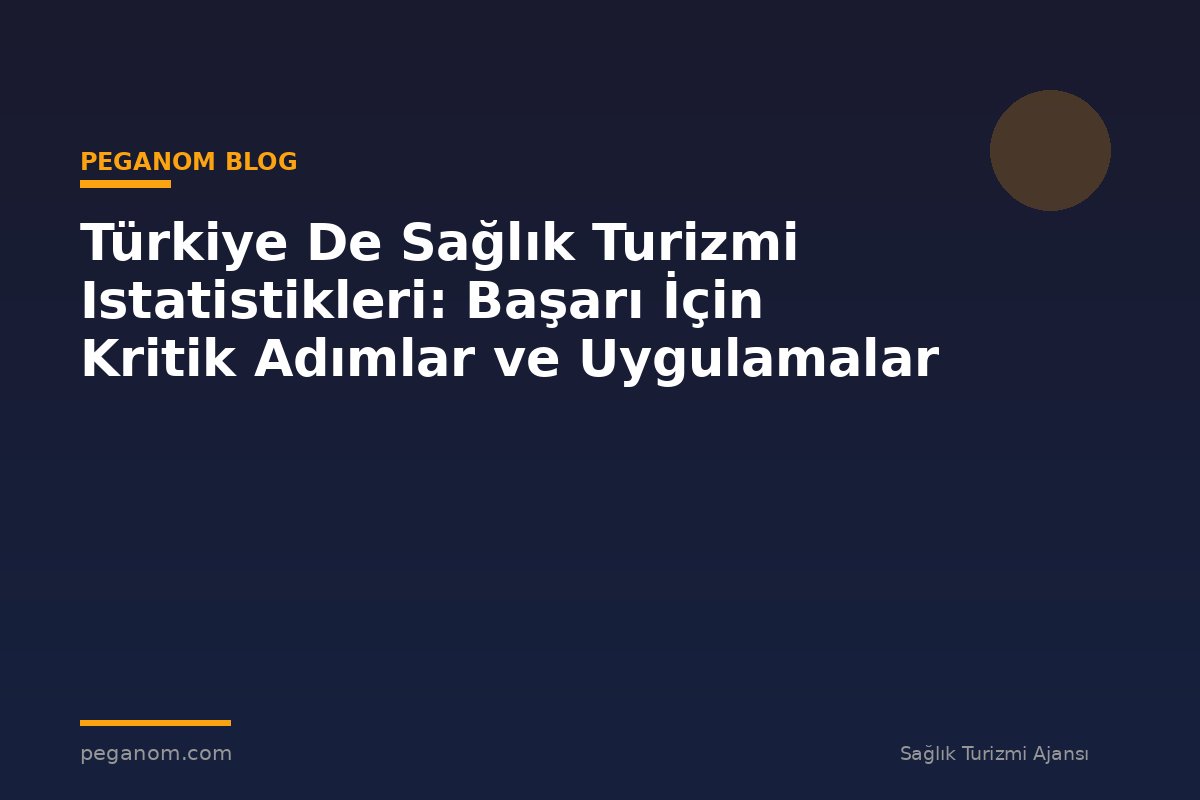 Türkiye De Sağlık Turizmi Istatistikleri: Başarı İçin Kritik Adımlar ve Uygulamalar