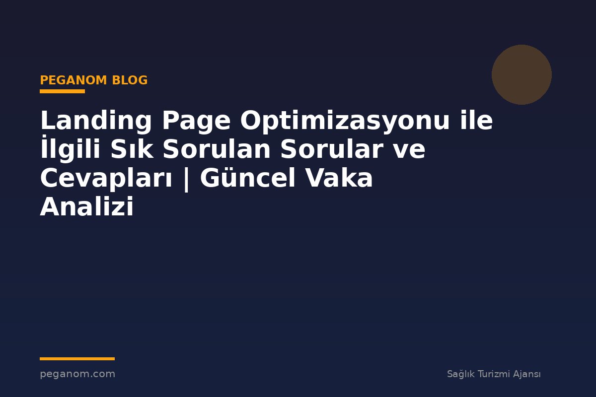 Landing Page Optimizasyonu ile İlgili Sık Sorulan Sorular ve Cevapları | Güncel Vaka Analizi