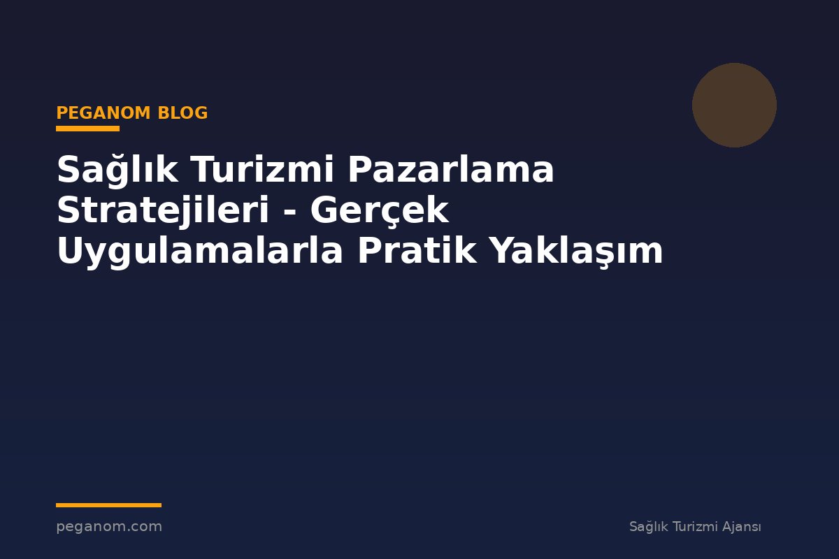 Sağlık Turizmi Pazarlama Stratejileri - Gerçek Uygulamalarla Pratik Yaklaşım
