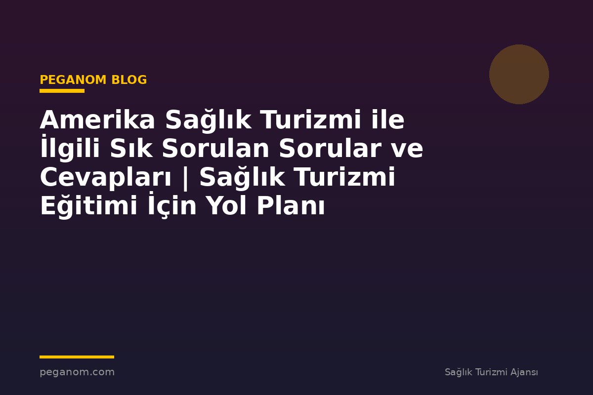 Amerika Sağlık Turizmi ile İlgili Sık Sorulan Sorular ve Cevapları | Sağlık Turizmi Eğitimi İçin Yol Planı