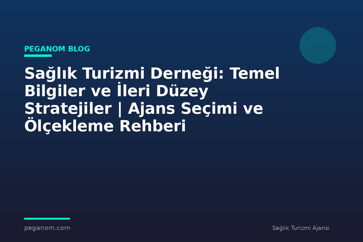 Sağlık Turizmi Derneği: Temel Bilgiler ve İleri Düzey Stratejiler | Ajans Seçimi ve Ölçekleme Rehberi