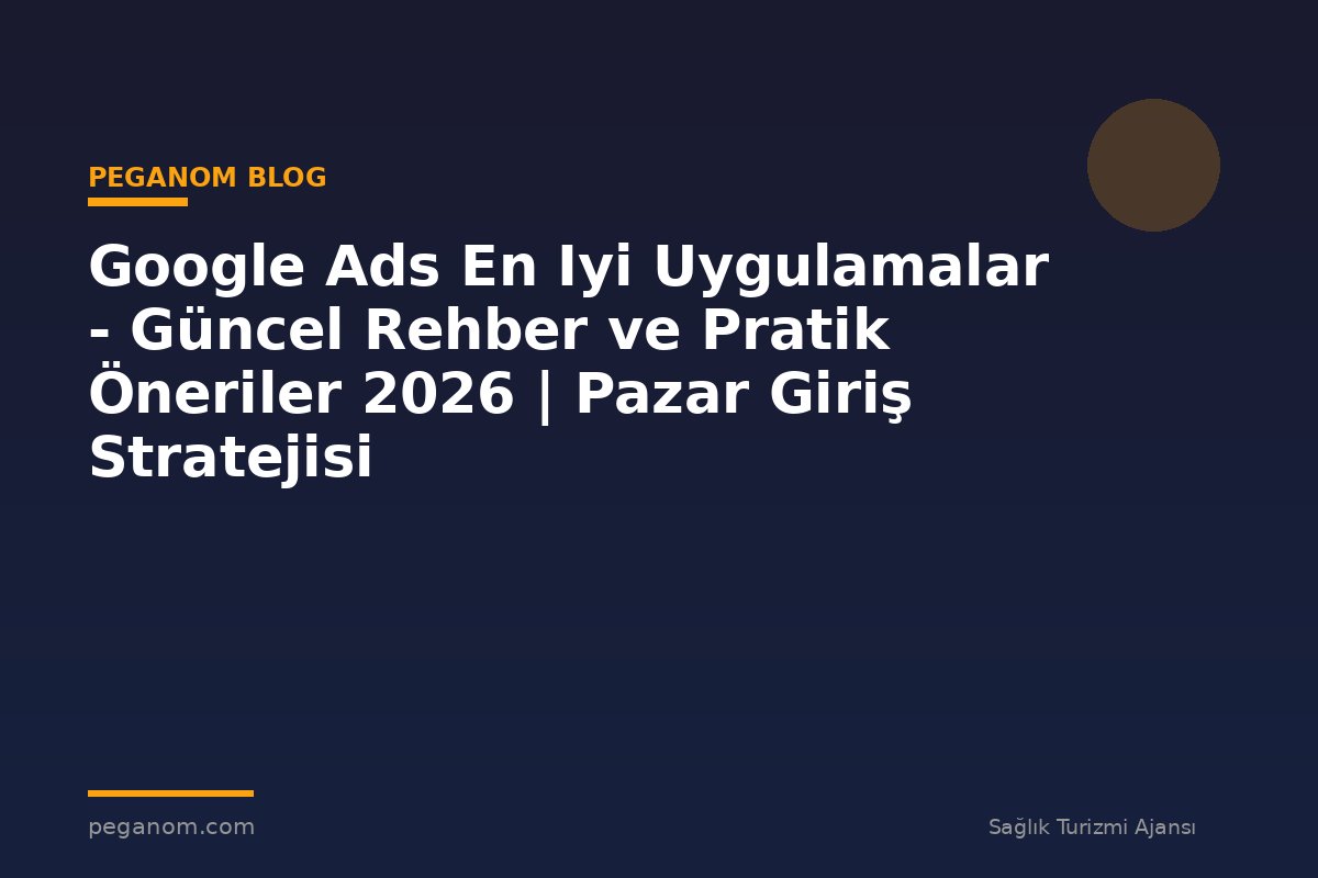 Google Ads En Iyi Uygulamalar - Güncel Rehber ve Pratik Öneriler 2026 | Pazar Giriş Stratejisi