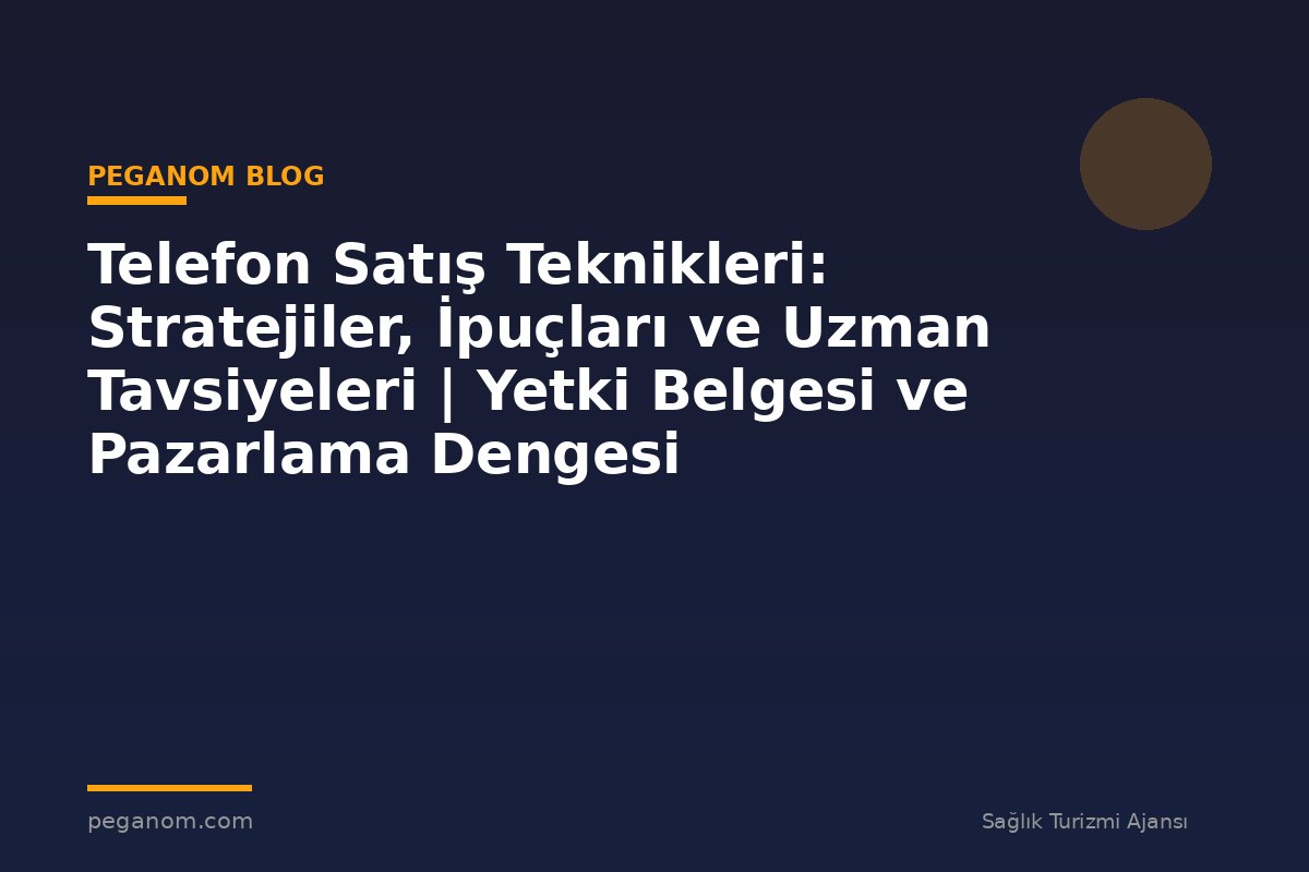 Telefon Satış Teknikleri: Stratejiler, İpuçları ve Uzman Tavsiyeleri | Yetki Belgesi ve Pazarlama Dengesi