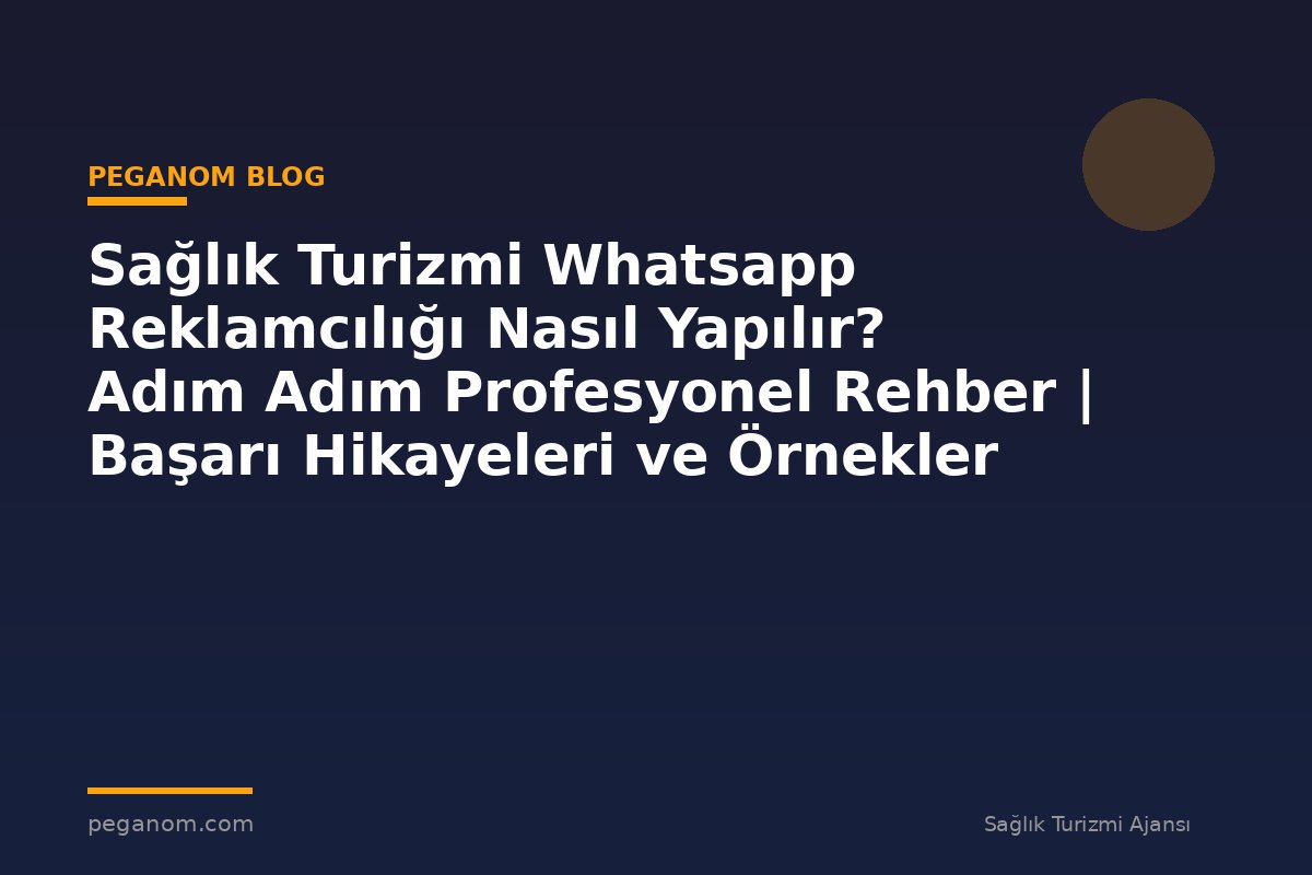 Sağlık Turizmi Whatsapp Reklamcılığı Nasıl Yapılır? Adım Adım Profesyonel Rehber | Başarı Hikayeleri ve Örnekler