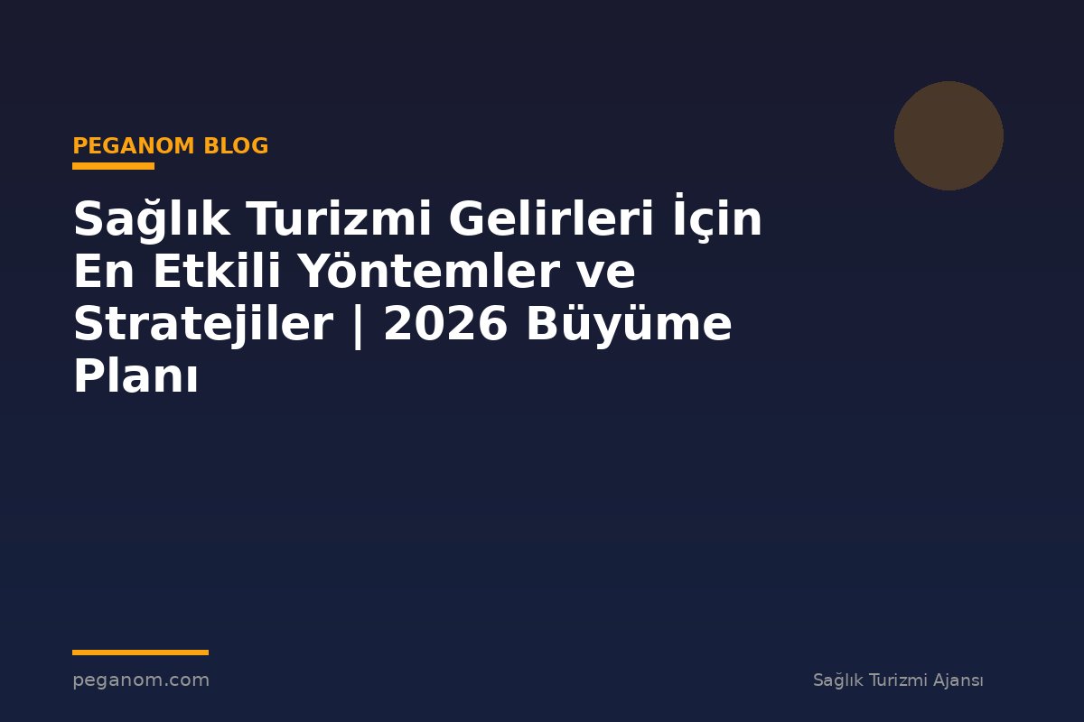 Sağlık Turizmi Gelirleri İçin En Etkili Yöntemler ve Stratejiler | 2026 Büyüme Planı