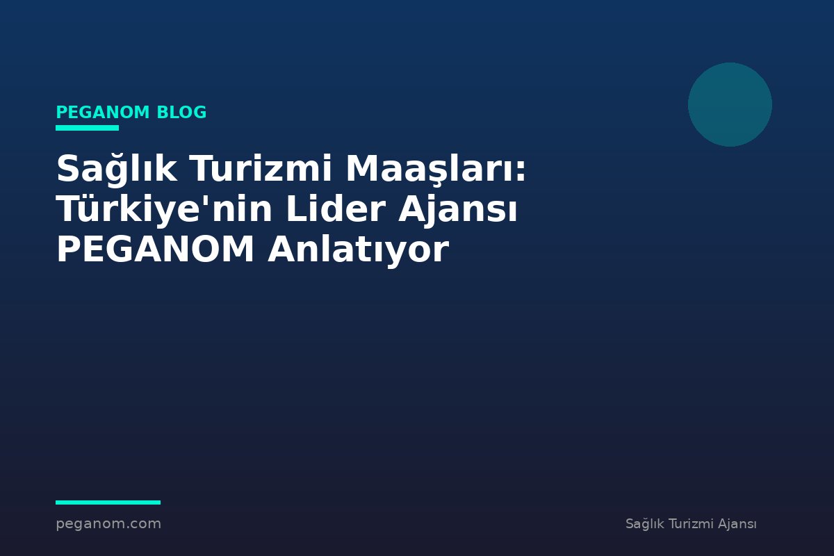 Sağlık Turizmi Maaşları: Türkiye'nin Lider Ajansı PEGANOM Anlatıyor