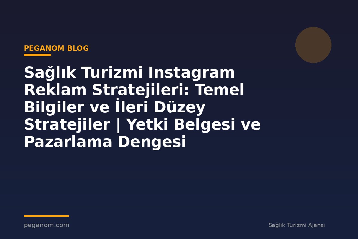 Sağlık Turizmi Instagram Reklam Stratejileri: Temel Bilgiler ve İleri Düzey Stratejiler | Yetki Belgesi ve Pazarlama Dengesi