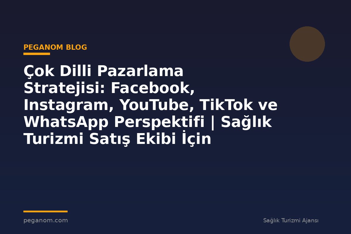 Çok Dilli Pazarlama Stratejisi: Facebook, Instagram, YouTube, TikTok ve WhatsApp Perspektifi | Sağlık Turizmi Satış Ekibi İçin Notlar