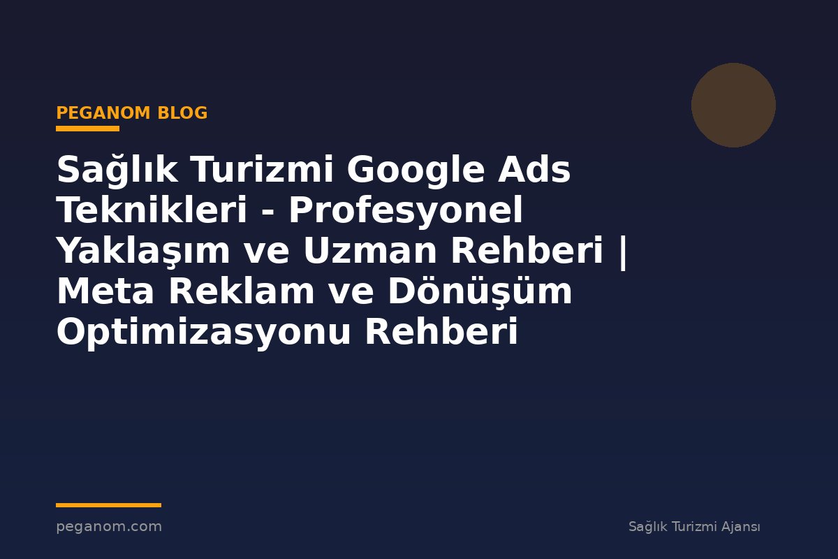 Sağlık Turizmi Google Ads Teknikleri - Profesyonel Yaklaşım ve Uzman Rehberi | Meta Reklam ve Dönüşüm Optimizasyonu Rehberi