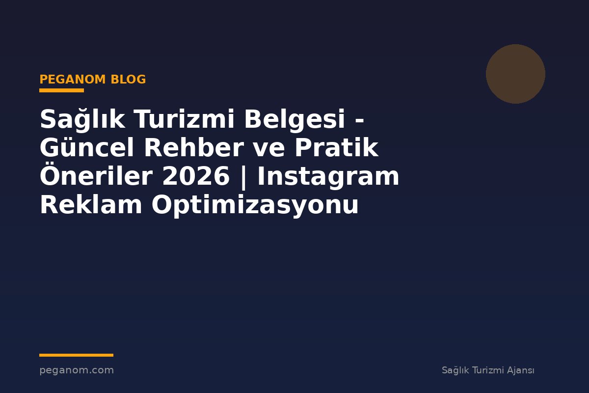Sağlık Turizmi Belgesi - Güncel Rehber ve Pratik Öneriler 2026 | Instagram Reklam Optimizasyonu