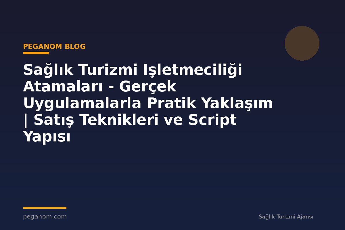 Sağlık Turizmi Işletmeciliği Atamaları - Gerçek Uygulamalarla Pratik Yaklaşım | Satış Teknikleri ve Script Yapısı