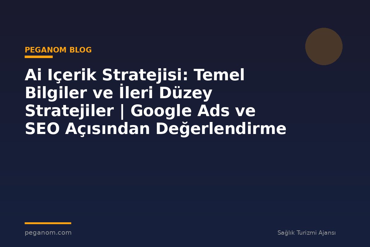 Ai Içerik Stratejisi: Temel Bilgiler ve İleri Düzey Stratejiler | Google Ads ve SEO Açısından Değerlendirme