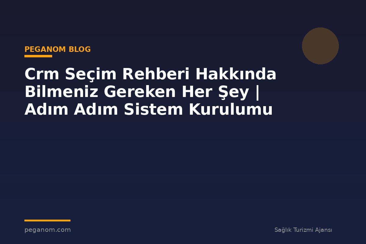 Crm Seçim Rehberi Hakkında Bilmeniz Gereken Her Şey | Adım Adım Sistem Kurulumu