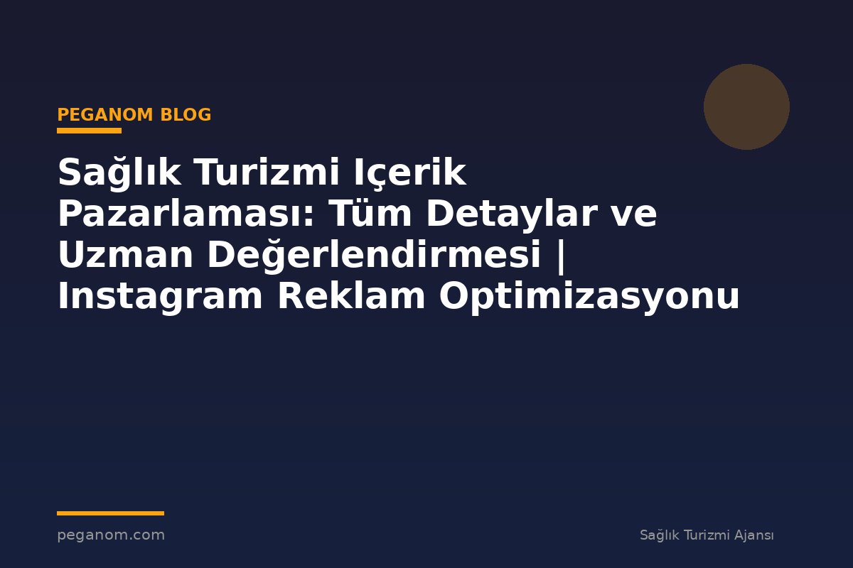 Sağlık Turizmi Içerik Pazarlaması: Tüm Detaylar ve Uzman Değerlendirmesi | Instagram Reklam Optimizasyonu