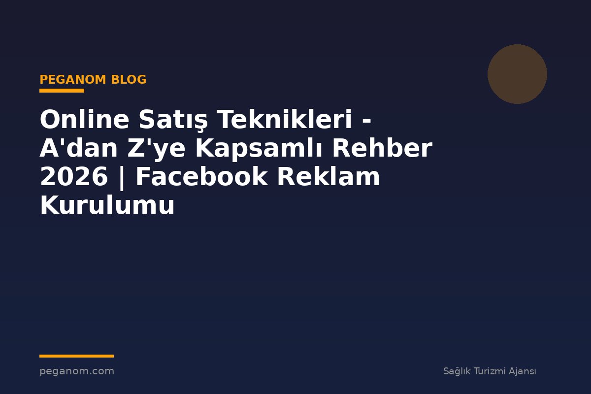 Online Satış Teknikleri - A'dan Z'ye Kapsamlı Rehber 2026 | Facebook Reklam Kurulumu