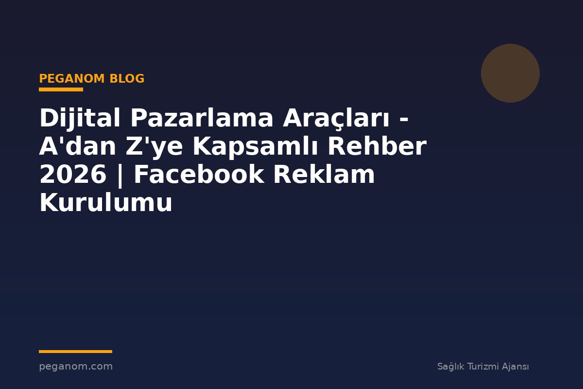 Dijital Pazarlama Araçları - A'dan Z'ye Kapsamlı Rehber 2026 | Facebook Reklam Kurulumu