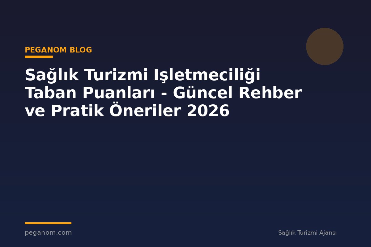 Sağlık Turizmi Işletmeciliği Taban Puanları - Güncel Rehber ve Pratik Öneriler 2026