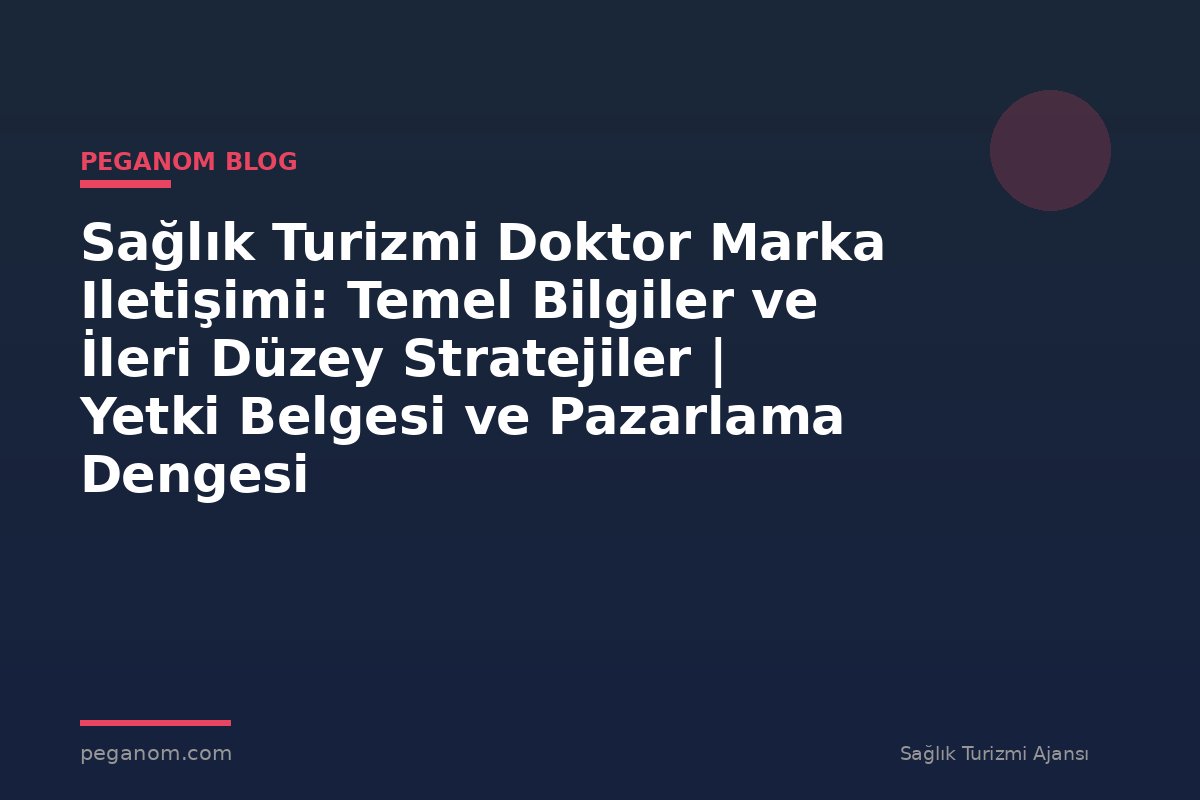 Sağlık Turizmi Doktor Marka Iletişimi: Temel Bilgiler ve İleri Düzey Stratejiler | Yetki Belgesi ve Pazarlama Dengesi