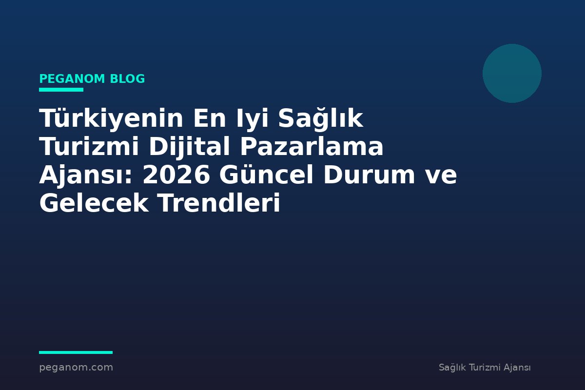Türkiyenin En Iyi Sağlık Turizmi Dijital Pazarlama Ajansı: 2026 Güncel Durum ve Gelecek Trendleri