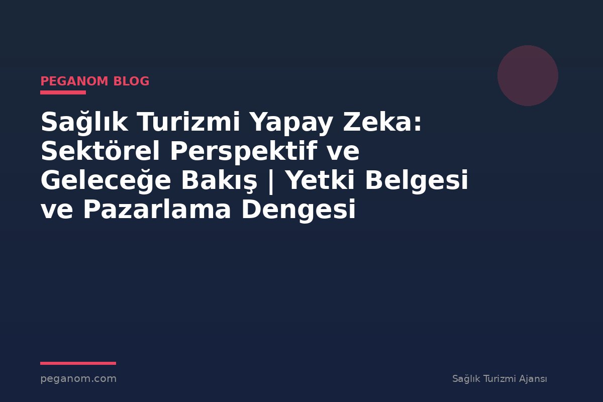 Sağlık Turizmi Yapay Zeka: Sektörel Perspektif ve Geleceğe Bakış | Yetki Belgesi ve Pazarlama Dengesi