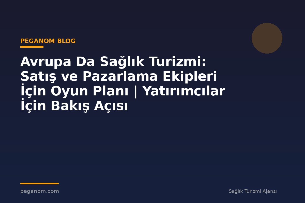 Avrupa Da Sağlık Turizmi: Satış ve Pazarlama Ekipleri İçin Oyun Planı | Yatırımcılar İçin Bakış Açısı