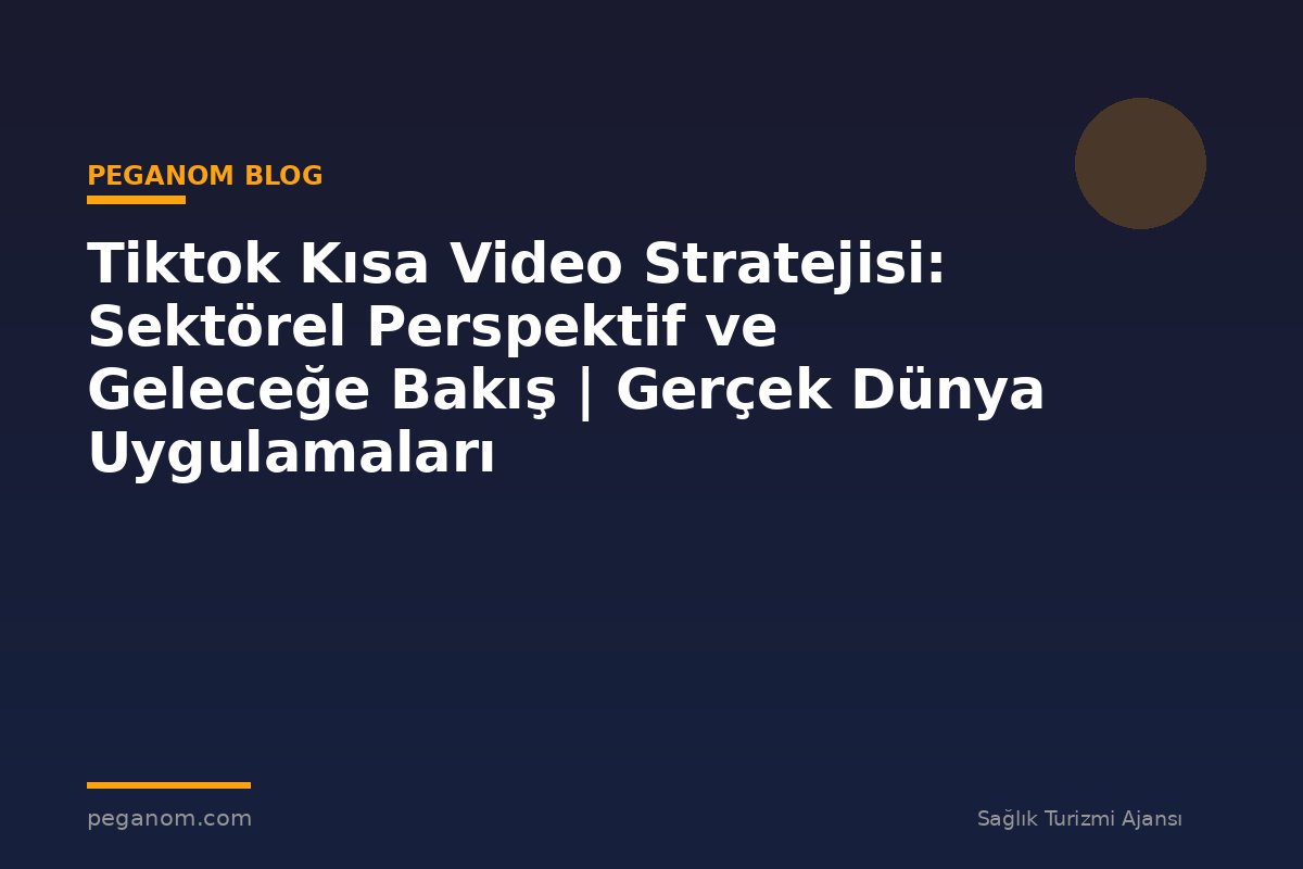 Tiktok Kısa Video Stratejisi: Sektörel Perspektif ve Geleceğe Bakış | Gerçek Dünya Uygulamaları