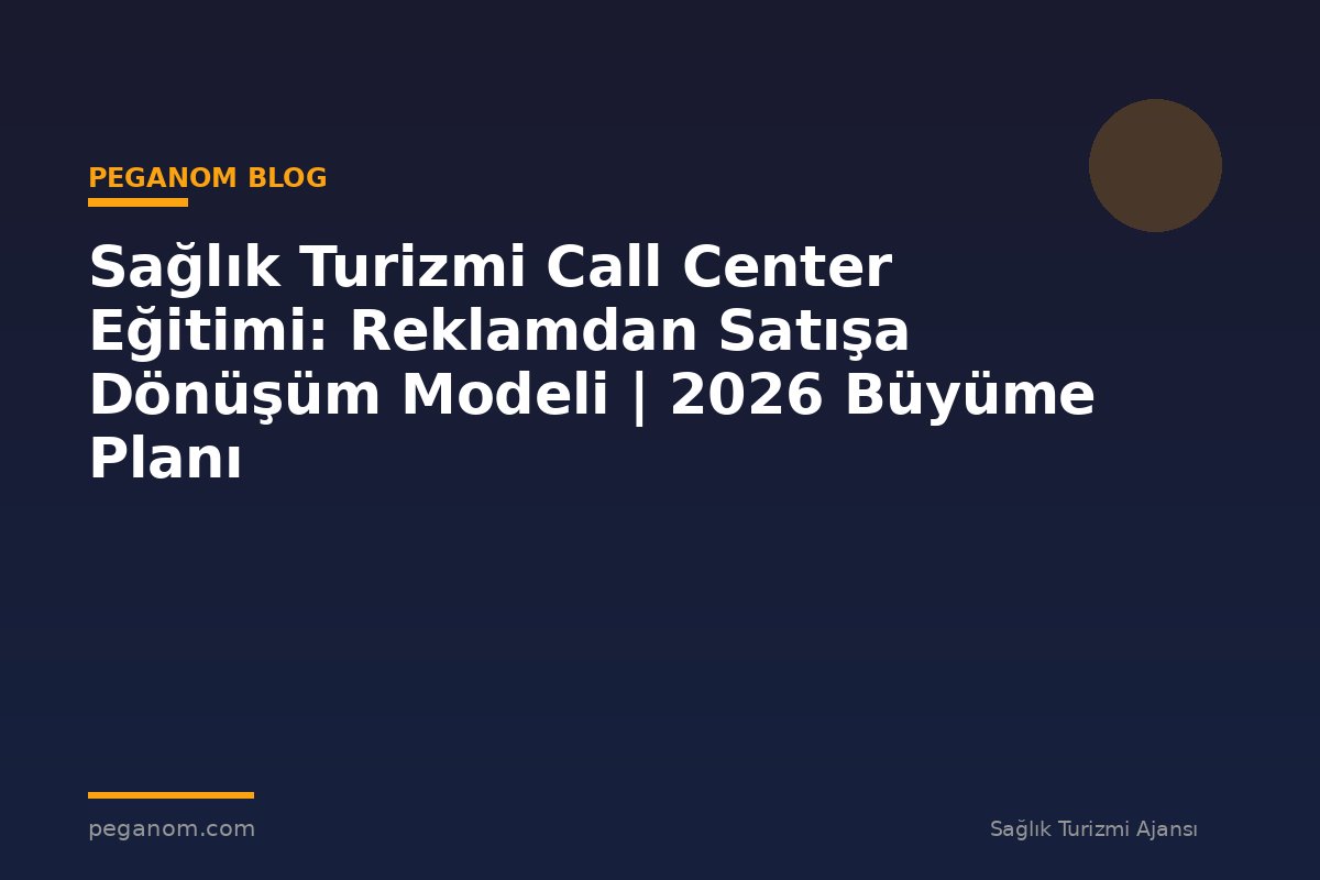 Sağlık Turizmi Call Center Eğitimi: Reklamdan Satışa Dönüşüm Modeli | 2026 Büyüme Planı