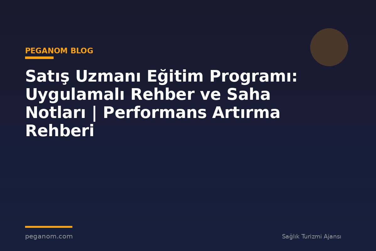 Satış Uzmanı Eğitim Programı: Uygulamalı Rehber ve Saha Notları | Performans Artırma Rehberi