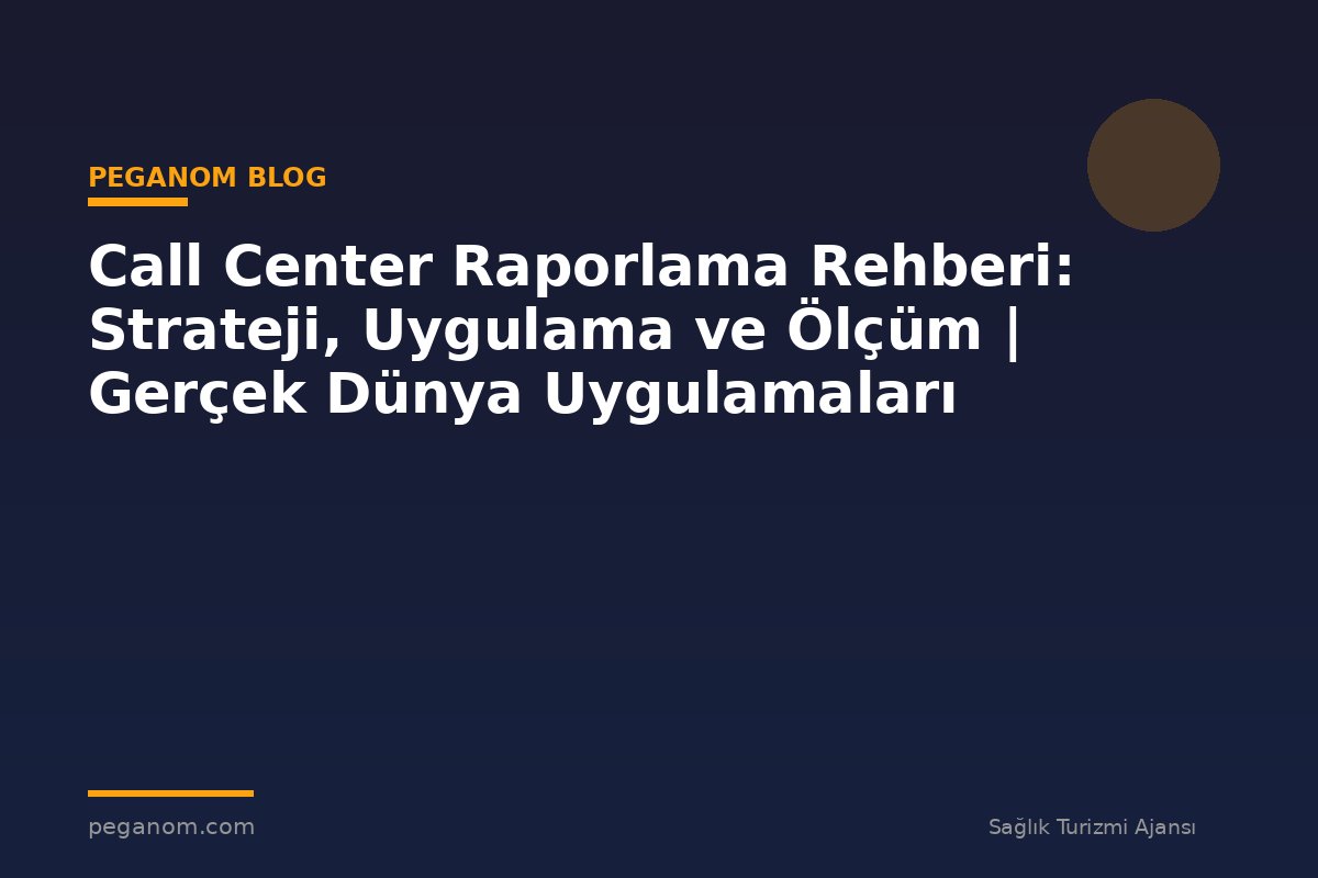 Call Center Raporlama Rehberi: Strateji, Uygulama ve Ölçüm | Gerçek Dünya Uygulamaları