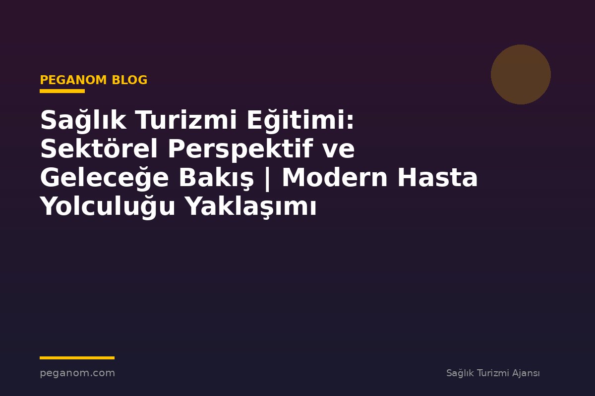 Sağlık Turizmi Eğitimi: Sektörel Perspektif ve Geleceğe Bakış | Modern Hasta Yolculuğu Yaklaşımı