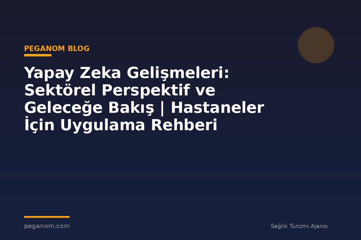 Yapay Zeka Gelişmeleri: Sektörel Perspektif ve Geleceğe Bakış | Hastaneler İçin Uygulama Rehberi