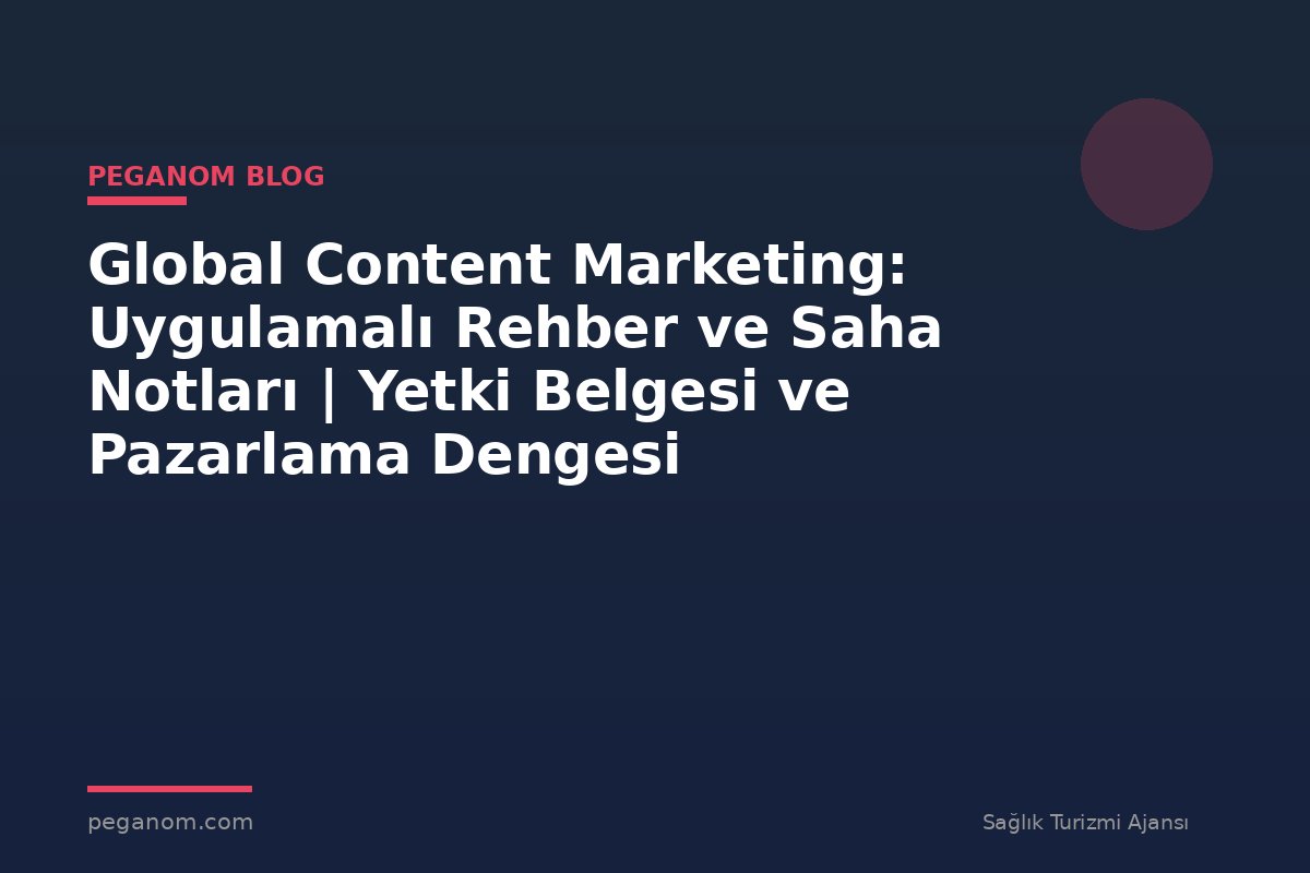Global Content Marketing: Uygulamalı Rehber ve Saha Notları | Yetki Belgesi ve Pazarlama Dengesi