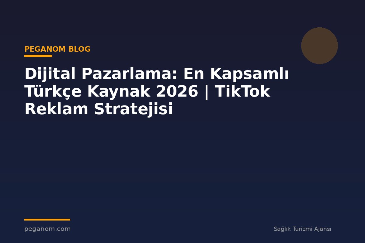 Dijital Pazarlama: En Kapsamlı Türkçe Kaynak 2026 | TikTok Reklam Stratejisi