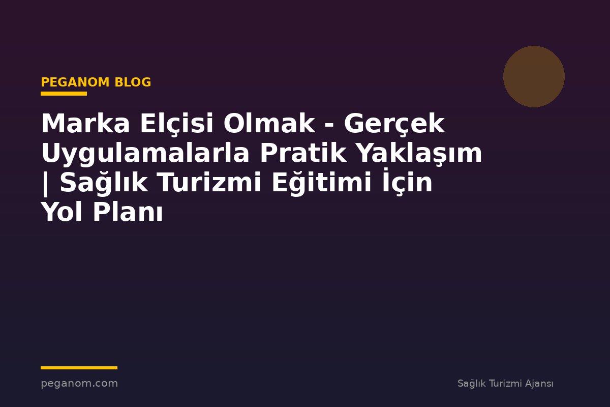 Marka Elçisi Olmak - Gerçek Uygulamalarla Pratik Yaklaşım | Sağlık Turizmi Eğitimi İçin Yol Planı