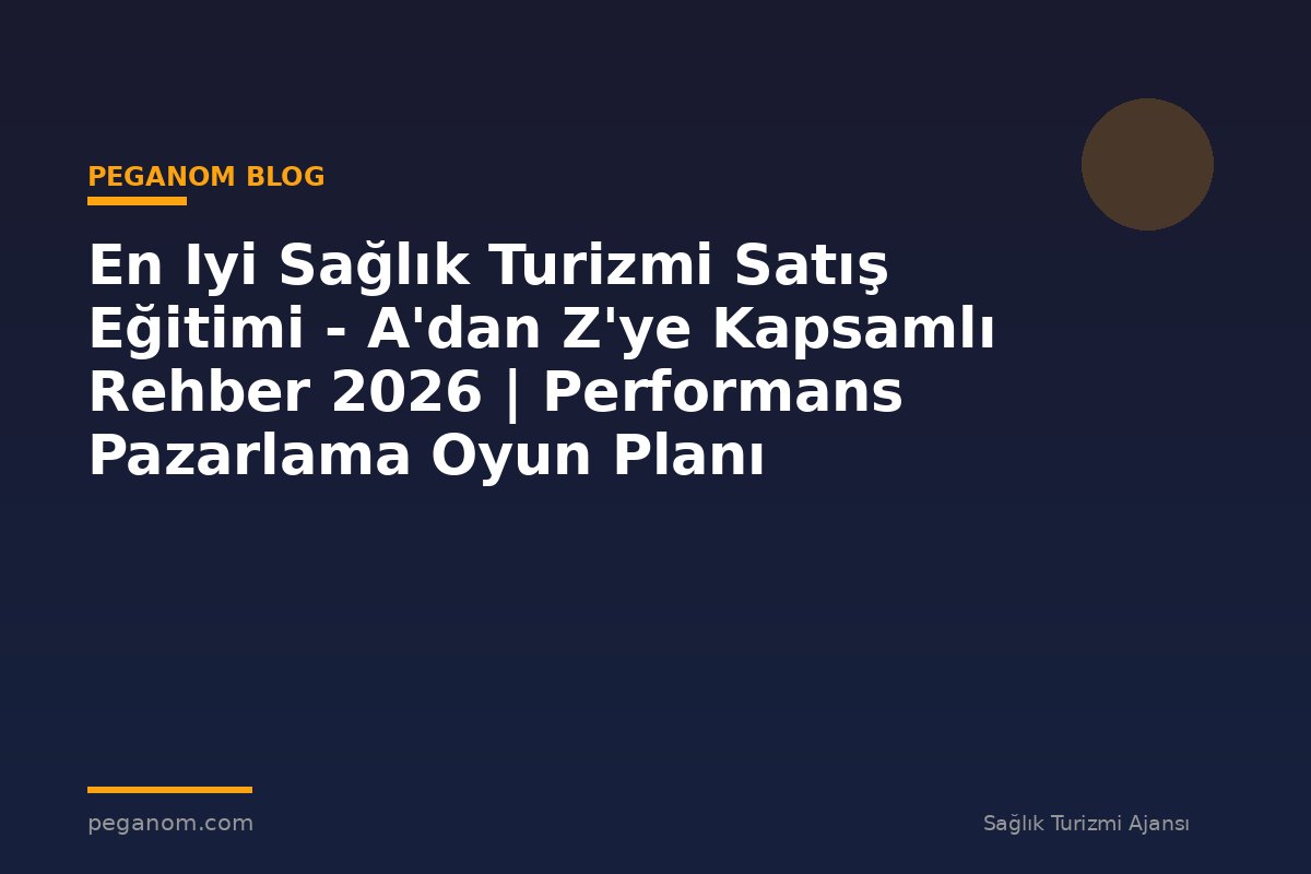 En Iyi Sağlık Turizmi Satış Eğitimi - A'dan Z'ye Kapsamlı Rehber 2026 | Performans Pazarlama Oyun Planı